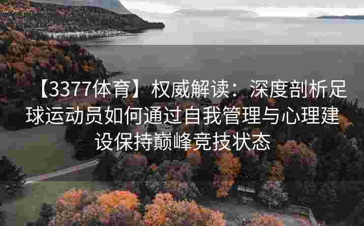 【3377体育】权威解读：深度剖析足球运动员如何通过自我管理与心理建设保持巅峰竞技状态