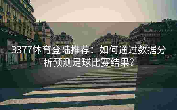 3377体育登陆推荐：如何通过数据分析预测足球比赛结果？