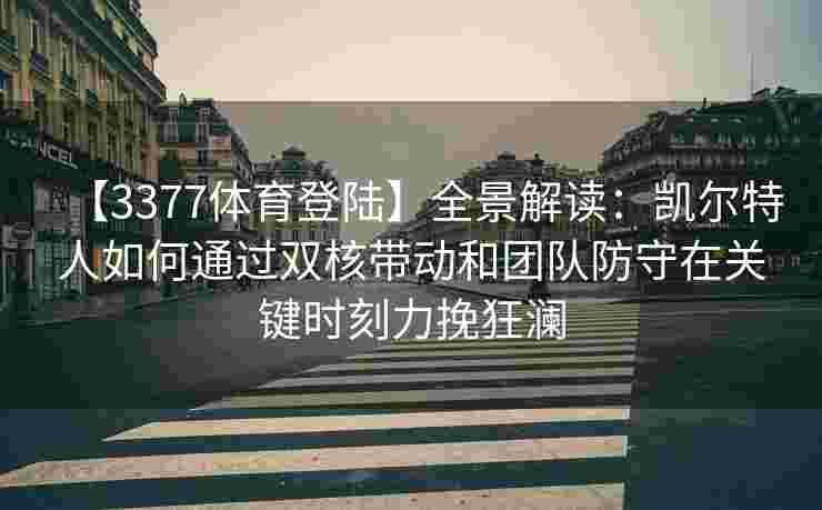 【3377体育登陆】全景解读：凯尔特人如何通过双核带动和团队防守在关键时刻力挽狂澜