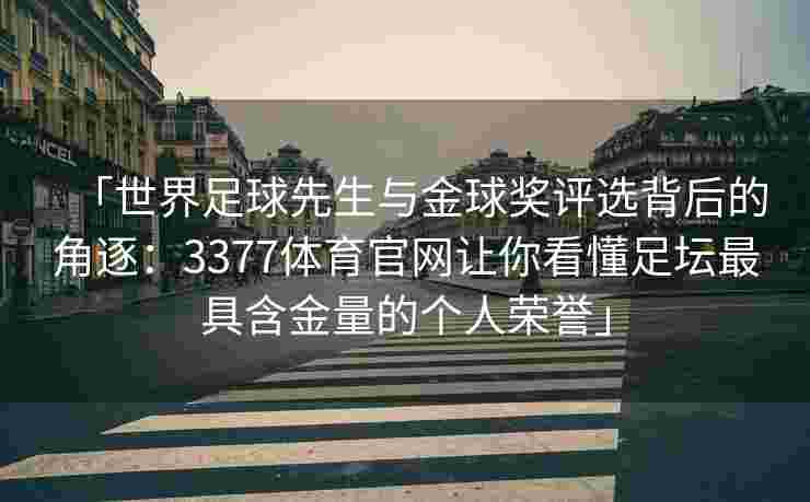 「世界足球先生与金球奖评选背后的角逐：3377体育官网让你看懂足坛最具含金量的个人荣誉」