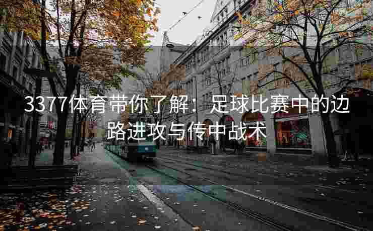 3377体育带你了解：足球比赛中的边路进攻与传中战术