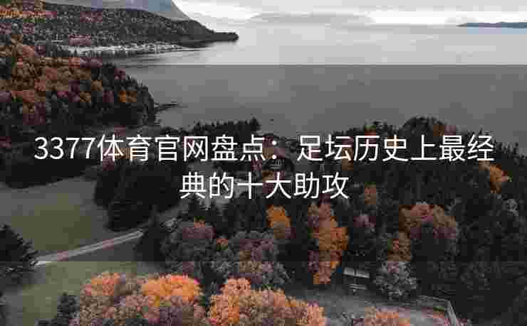 3377体育官网盘点：足坛历史上最经典的十大助攻