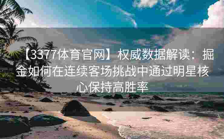 【3377体育官网】权威数据解读：掘金如何在连续客场挑战中通过明星核心保持高胜率