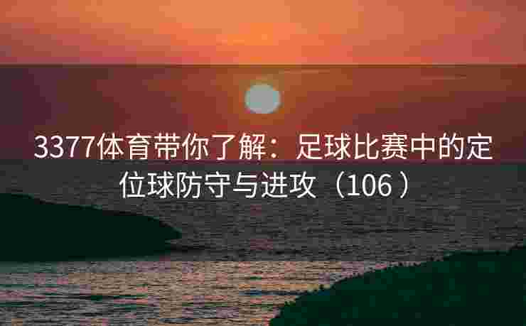 3377体育带你了解：足球比赛中的定位球防守与进攻（106 ）
