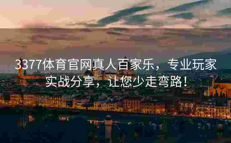3377体育官网真人百家乐，专业玩家实战分享，让您少走弯路！