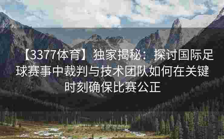 【3377体育】独家揭秘：探讨国际足球赛事中裁判与技术团队如何在关键时刻确保比赛公正