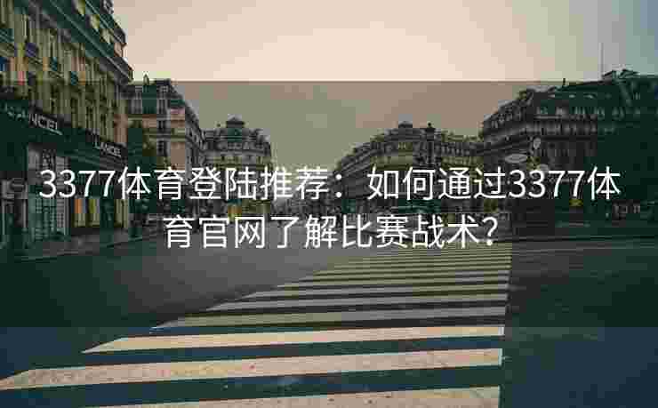 3377体育登陆推荐：如何通过3377体育官网了解比赛战术？