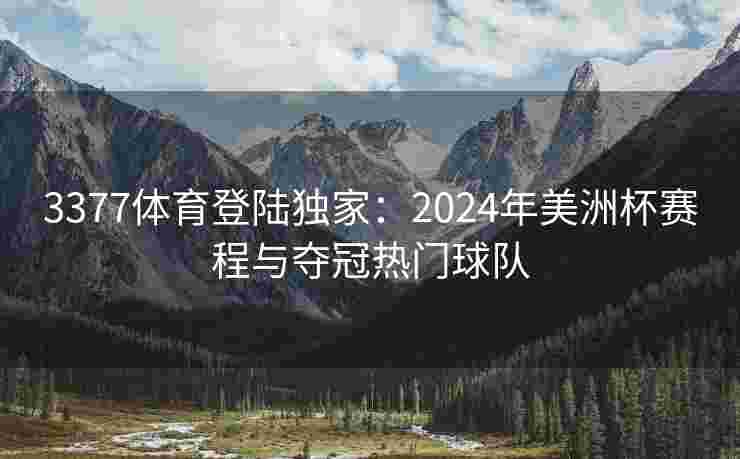 3377体育登陆独家：2024年美洲杯赛程与夺冠热门球队
