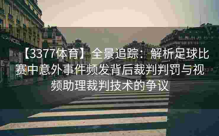 【3377体育】全景追踪：解析足球比赛中意外事件频发背后裁判判罚与视频助理裁判技术的争议