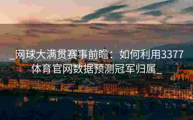 _网球大满贯赛事前瞻：如何利用3377体育官网数据预测冠军归属_