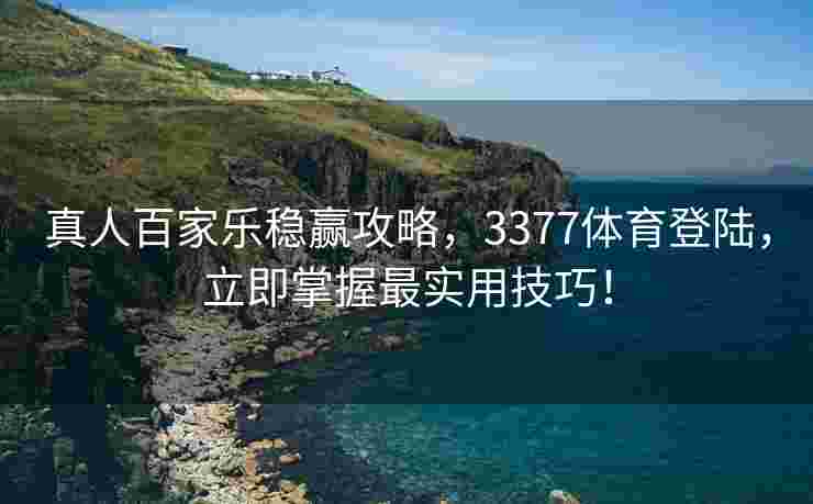 真人百家乐稳赢攻略，3377体育登陆，立即掌握最实用技巧！