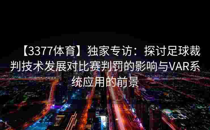 【3377体育】独家专访：探讨足球裁判技术发展对比赛判罚的影响与VAR系统应用的前景
