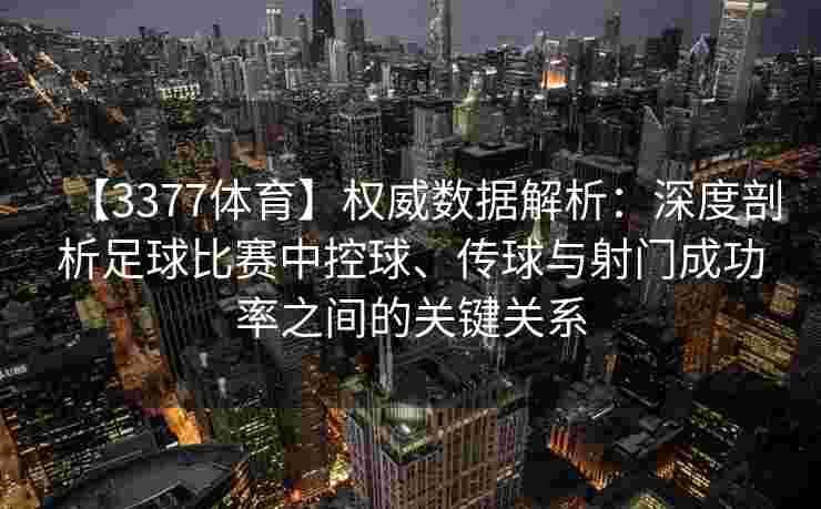 【3377体育】权威数据解析：深度剖析足球比赛中控球、传球与射门成功率之间的关键关系