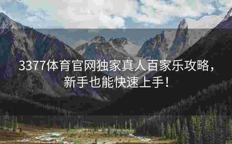 3377体育官网独家真人百家乐攻略，新手也能快速上手！