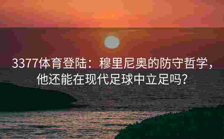 3377体育登陆：穆里尼奥的防守哲学，他还能在现代足球中立足吗？