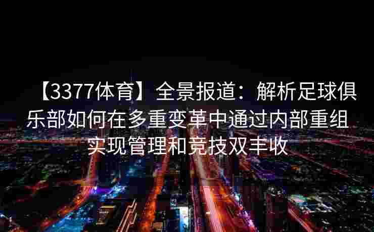 【3377体育】全景报道：解析足球俱乐部如何在多重变革中通过内部重组实现管理和竞技双丰收