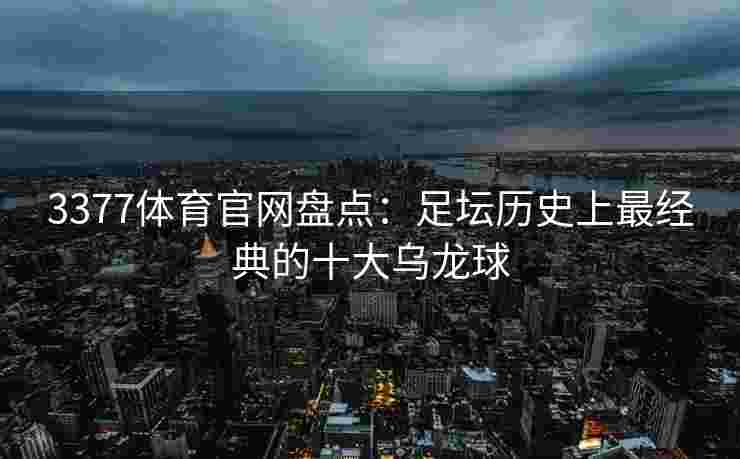 3377体育官网盘点：足坛历史上最经典的十大乌龙球