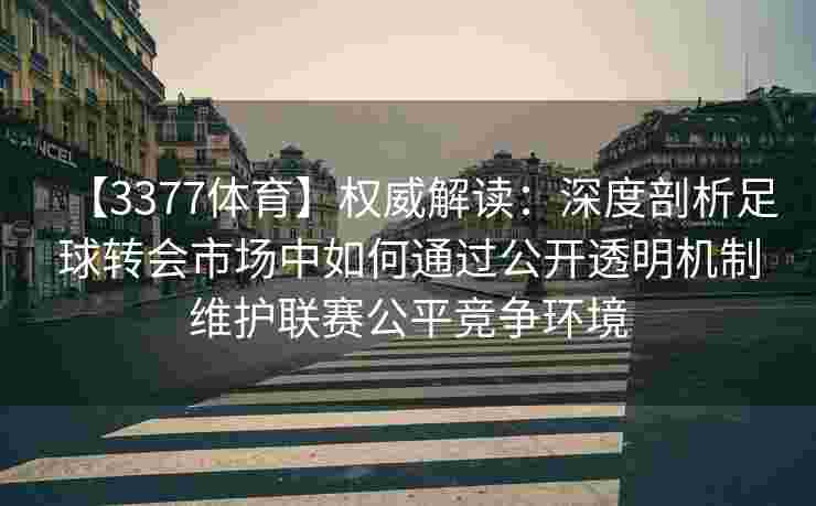 【3377体育】权威解读：深度剖析足球转会市场中如何通过公开透明机制维护联赛公平竞争环境