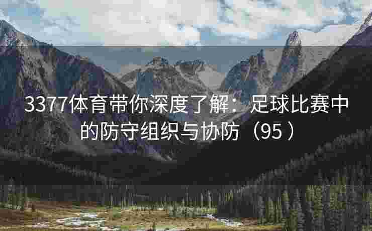 3377体育带你深度了解：足球比赛中的防守组织与协防（95 ）