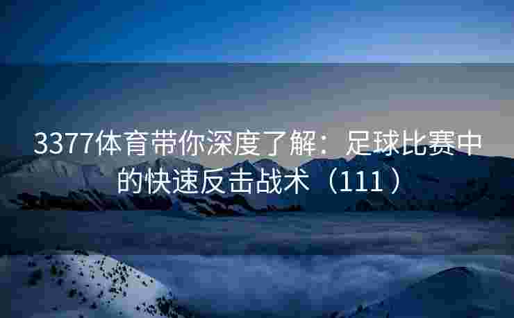 3377体育带你深度了解：足球比赛中的快速反击战术（111 ）