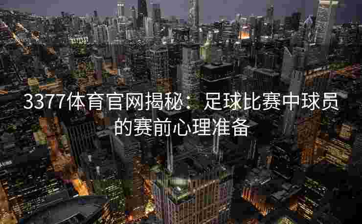 3377体育官网揭秘：足球比赛中球员的赛前心理准备