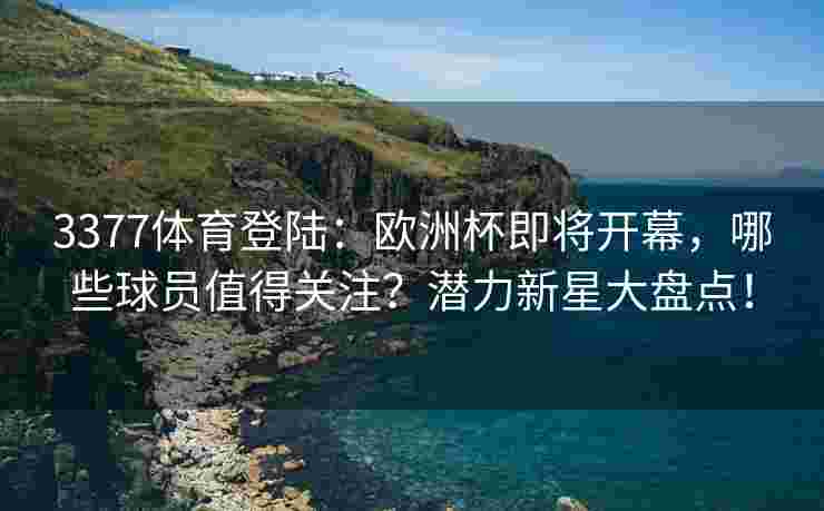 3377体育登陆：欧洲杯即将开幕，哪些球员值得关注？潜力新星大盘点！
