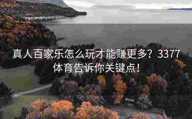 真人百家乐怎么玩才能赚更多？3377体育告诉你关键点！