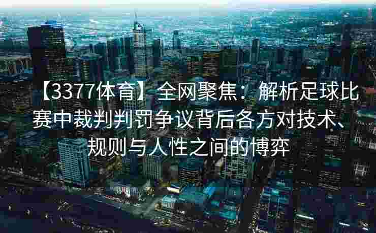 【3377体育】全网聚焦：解析足球比赛中裁判判罚争议背后各方对技术、规则与人性之间的博弈