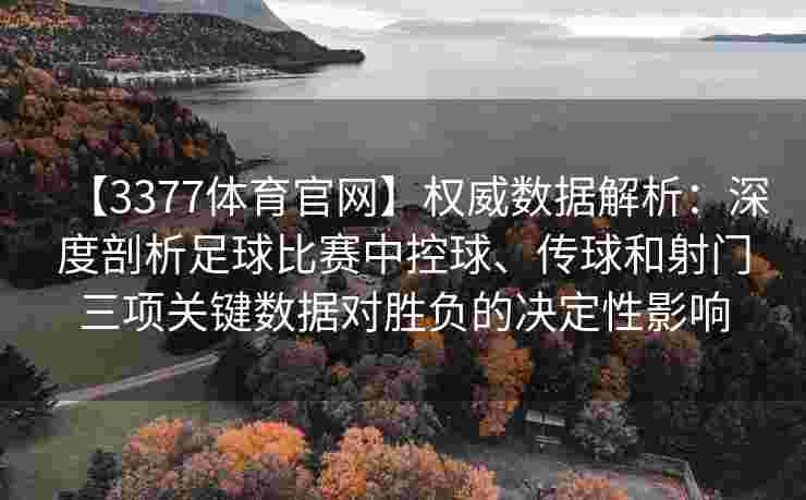 【3377体育官网】权威数据解析：深度剖析足球比赛中控球、传球和射门三项关键数据对胜负的决定性影响