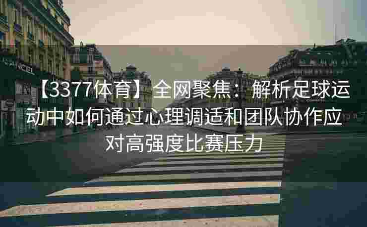 【3377体育】全网聚焦：解析足球运动中如何通过心理调适和团队协作应对高强度比赛压力