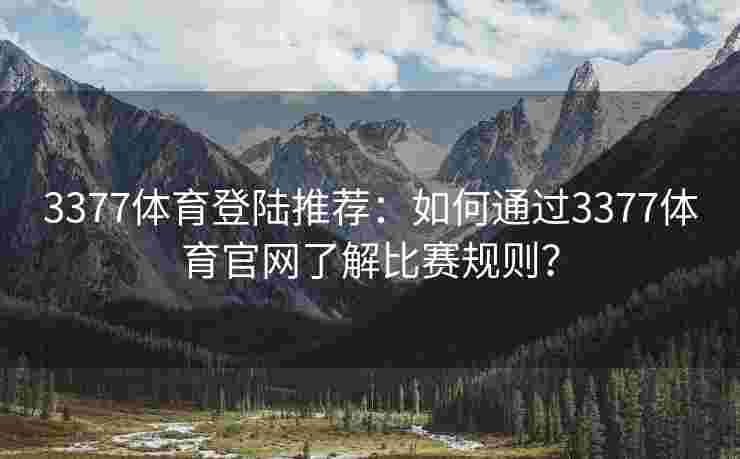 3377体育登陆推荐：如何通过3377体育官网了解比赛规则？