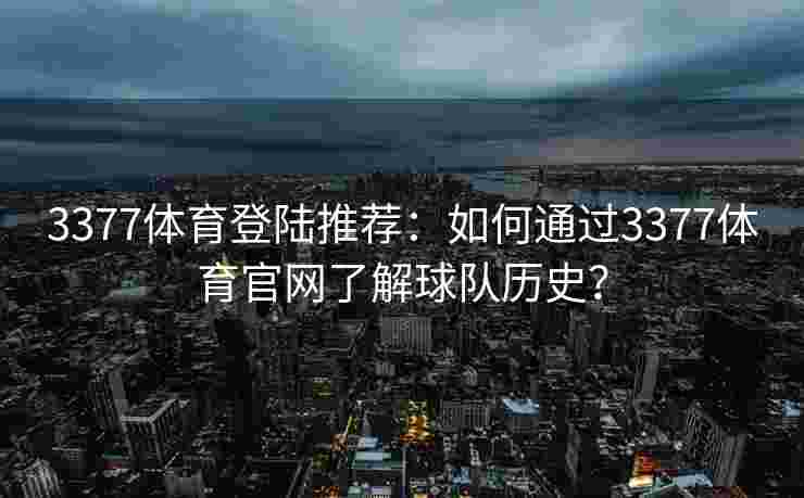 3377体育登陆推荐：如何通过3377体育官网了解球队历史？