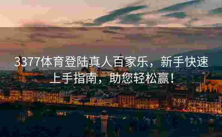 3377体育登陆真人百家乐，新手快速上手指南，助您轻松赢！