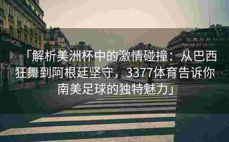 「解析美洲杯中的激情碰撞：从巴西狂舞到阿根廷坚守，3377体育告诉你南美足球的独特魅力」