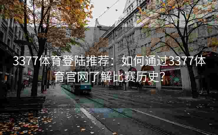 3377体育登陆推荐：如何通过3377体育官网了解比赛历史？