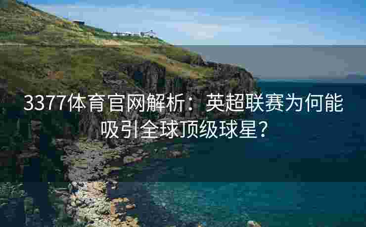 3377体育官网解析：英超联赛为何能吸引全球顶级球星？