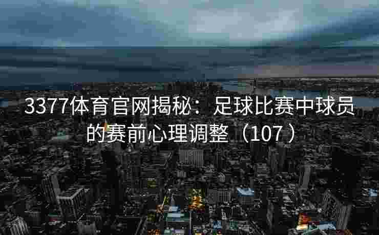 3377体育官网揭秘：足球比赛中球员的赛前心理调整（107 ）