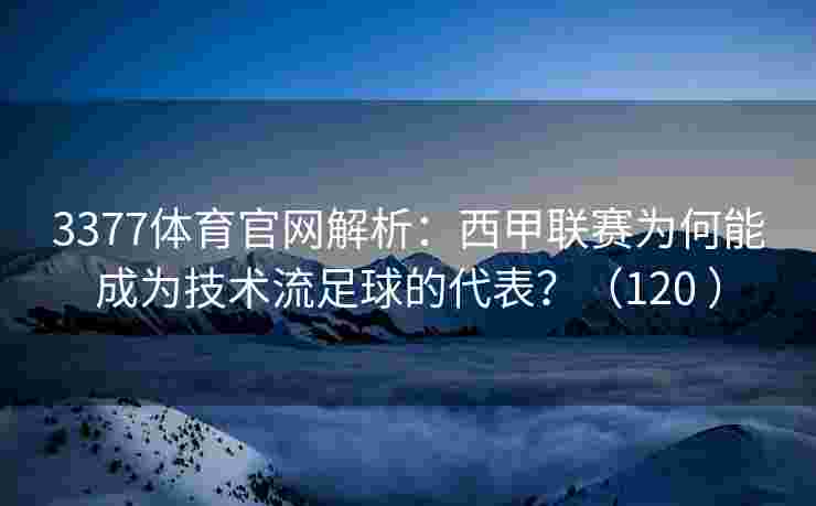 3377体育官网解析：西甲联赛为何能成为技术流足球的代表？（120 ）