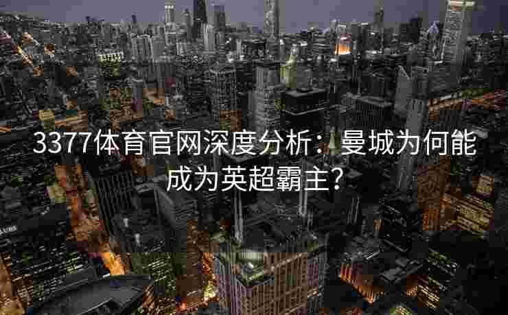 3377体育官网深度分析：曼城为何能成为英超霸主？