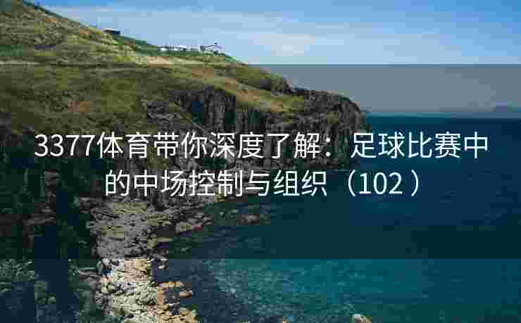 3377体育带你深度了解：足球比赛中的中场控制与组织（102 ）