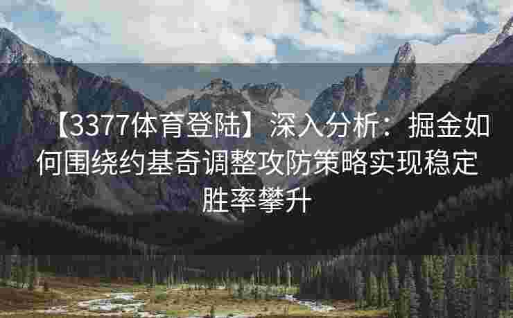 【3377体育登陆】深入分析：掘金如何围绕约基奇调整攻防策略实现稳定胜率攀升