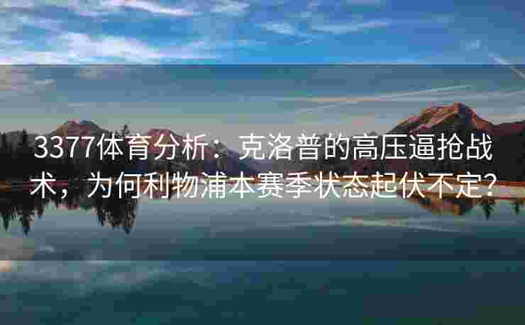 3377体育分析：克洛普的高压逼抢战术，为何利物浦本赛季状态起伏不定？