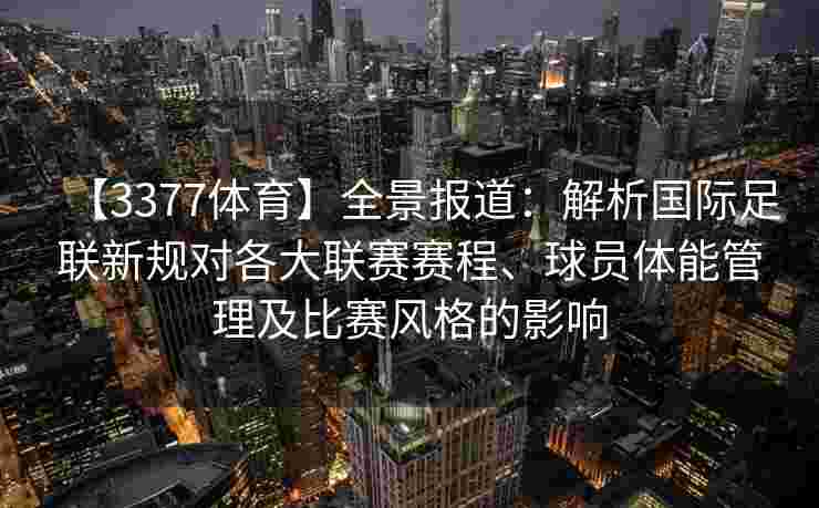 【3377体育】全景报道：解析国际足联新规对各大联赛赛程、球员体能管理及比赛风格的影响