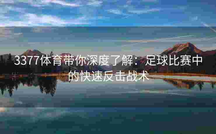 3377体育带你深度了解：足球比赛中的快速反击战术