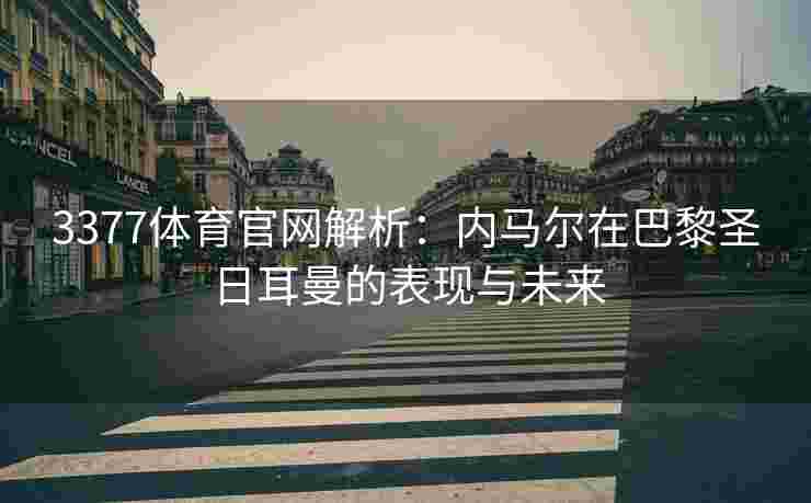 3377体育官网解析：内马尔在巴黎圣日耳曼的表现与未来