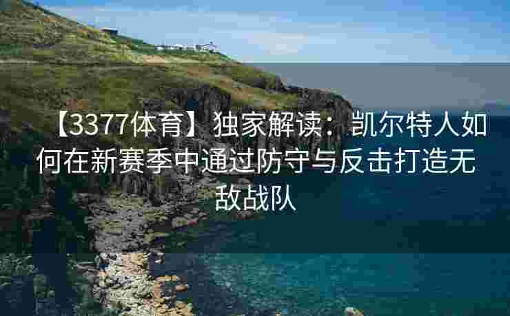 【3377体育】独家解读：凯尔特人如何在新赛季中通过防守与反击打造无敌战队