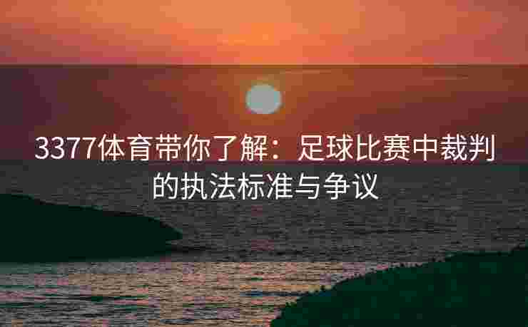 3377体育带你了解：足球比赛中裁判的执法标准与争议