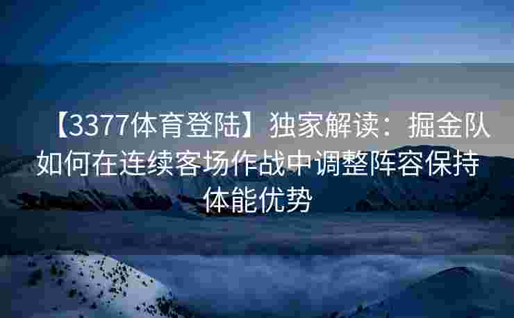【3377体育登陆】独家解读：掘金队如何在连续客场作战中调整阵容保持体能优势