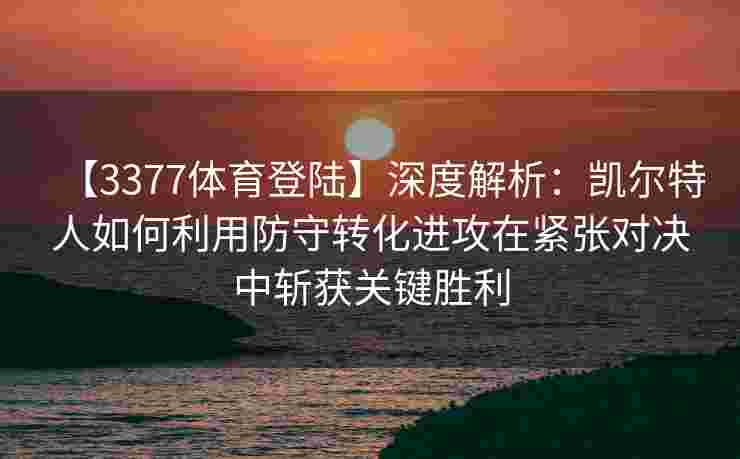 【3377体育登陆】深度解析：凯尔特人如何利用防守转化进攻在紧张对决中斩获关键胜利