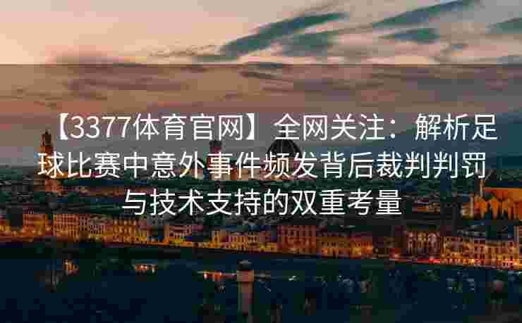 【3377体育官网】全网关注：解析足球比赛中意外事件频发背后裁判判罚与技术支持的双重考量